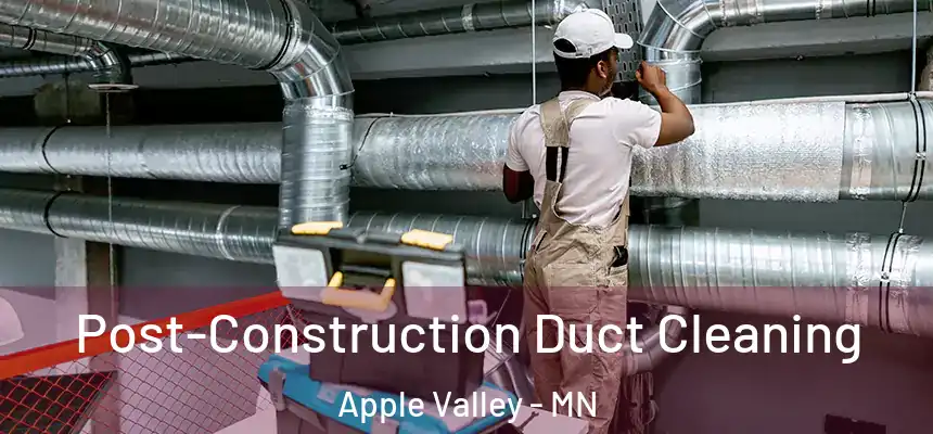 Post-Construction Duct Cleaning Apple Valley - MN